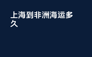 上海到非洲海运多久