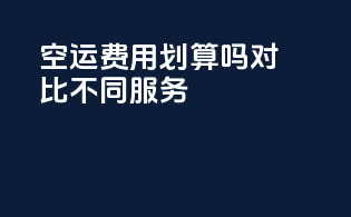 FBA空运费用划算吗？对比不同服务