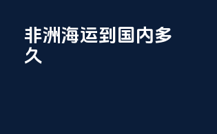 非洲海运到国内多久