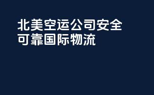 北美空运公司安全可靠国际物流