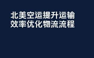 北美空运：提升运输效率，优化物流流程