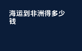 海运到非洲得多少钱