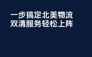 一步搞定北美物流，双清服务轻松上阵！