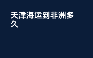 天津海运到非洲多久