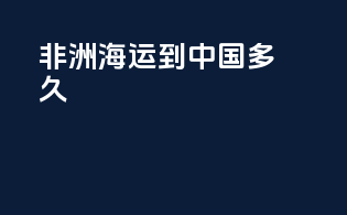 非洲海运到中国多久