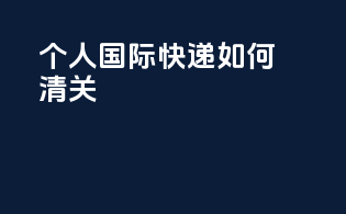 个人国际快递如何清关