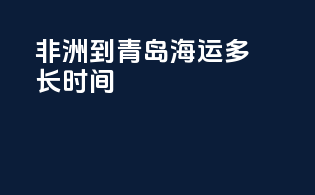 非洲到青岛海运多长时间