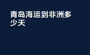 青岛海运到非洲多少天