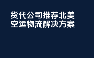 货代公司推荐：北美空运物流解决方案