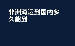非洲海运到国内多久能到