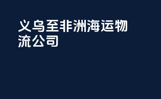 义乌至非洲海运物流公司