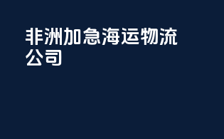 非洲加急海运物流公司