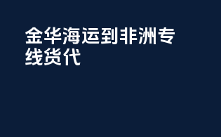 金华海运到非洲专线货代