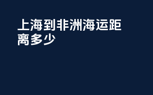 上海到非洲海运距离多少
