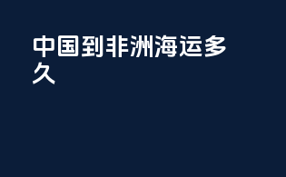 中国到非洲海运多久