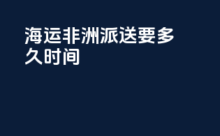 海运非洲派送要多久时间