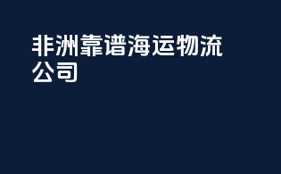 非洲靠谱海运物流公司