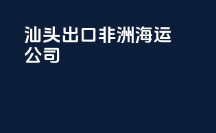 汕头出口非洲海运公司