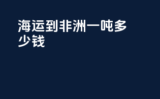 海运到非洲一吨多少钱
