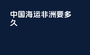 中国海运非洲要多久