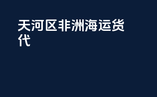 天河区非洲海运货代