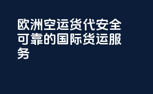 欧洲空运货代：安全可靠的国际货运服务