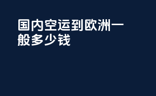 国内空运到欧洲一般多少钱