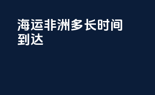 海运非洲多长时间到达