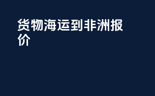货物海运到非洲报价