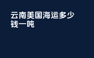 云南美国海运多少钱一吨