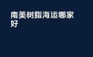 南美树脂海运哪家好