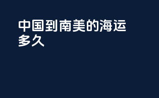 中国到南美的海运多久