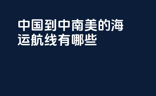 中国到中南美的海运航线有哪些