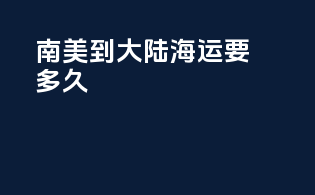 南美到大陆海运要多久