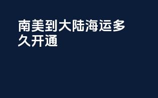 南美到大陆海运多久开通