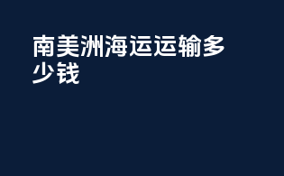 南美洲海运运输多少钱