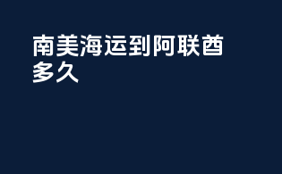 南美海运到阿联酋多久