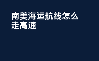 南美海运航线怎么走高速