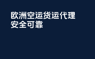 欧洲空运货运代理，安全可靠