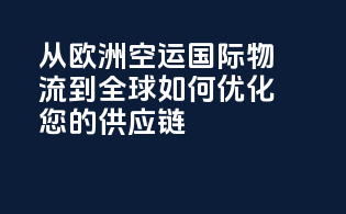 从欧洲空运国际物流到全球：如何优化您的供应链