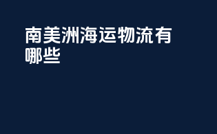 南美洲海运物流有哪些