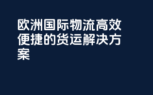 欧洲国际物流，高效便捷的货运解决方案