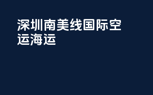 深圳南美线国际空运海运