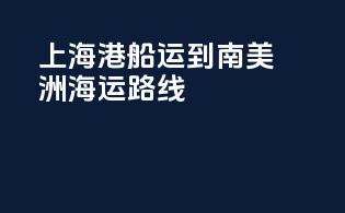 上海港船运到南美洲海运路线
