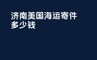 济南美国海运寄件多少钱