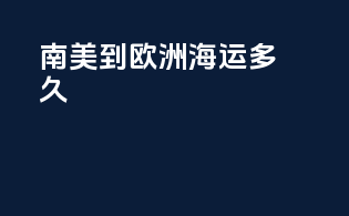南美到欧洲海运多久