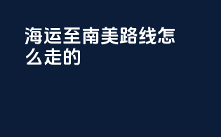 海运至南美路线怎么走的