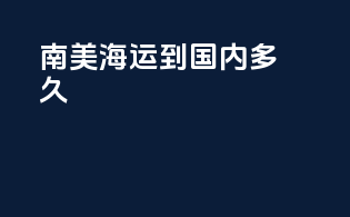 南美海运到国内多久