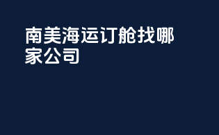 南美海运订舱找哪家公司