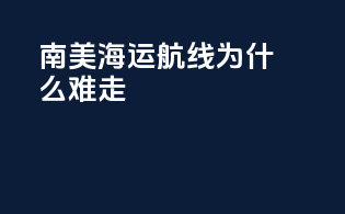南美海运航线为什么难走
